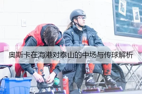 奥斯卡在海港对泰山的中场与传球解析