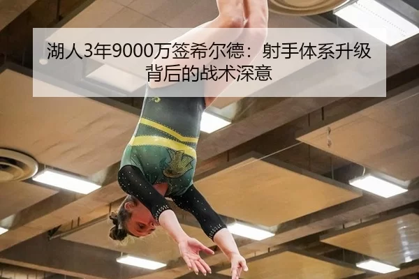 湖人3年9000万签希尔德：射手体系升级背后的战术深意