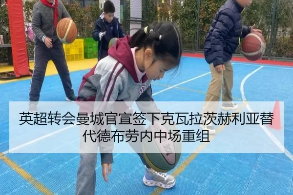 英超转会曼城官宣签下克瓦拉茨赫利亚替代德布劳内中场重组