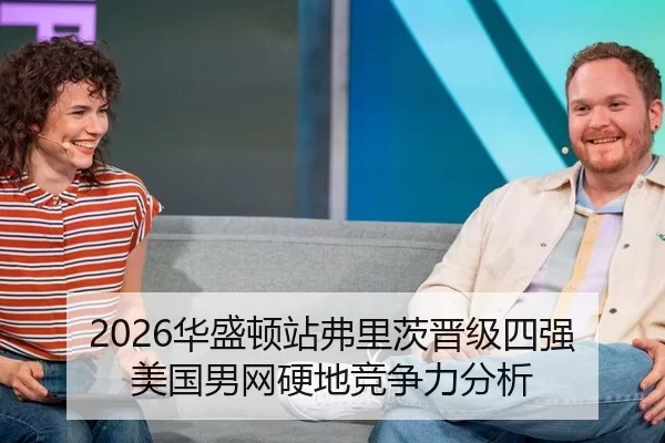 2026华盛顿站弗里茨晋级四强 美国男网硬地竞争力分析